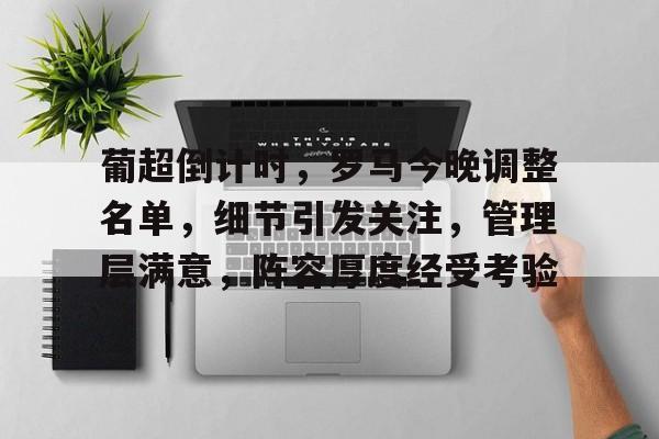 电竞竞猜-关于葡超倒计时，罗马今晚调整名单，细节引发关注，管理层满意，阵容厚度经受考验的信息